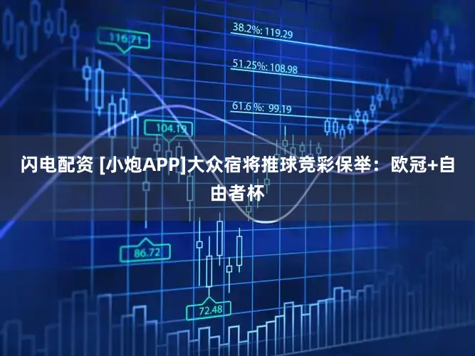 闪电配资 [小炮APP]大众宿将推球竞彩保举：欧冠+自由者杯