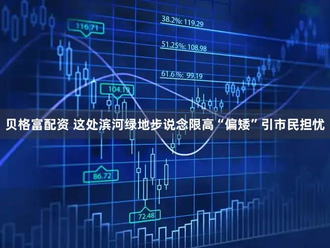 贝格富配资 这处滨河绿地步说念限高“偏矮”引市民担忧