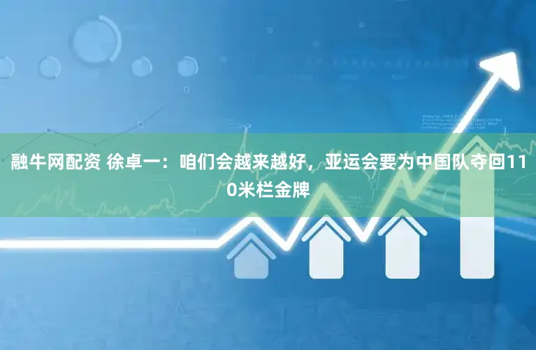 融牛网配资 徐卓一：咱们会越来越好，亚运会要为中国队夺回110米栏金牌