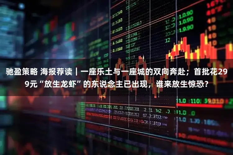 驰盈策略 海报荐读｜一座乐土与一座城的双向奔赴；首批花299元“放生龙虾”的东说念主已出现，谁来放生惊恐？