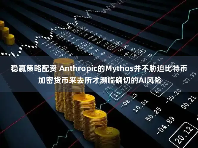 稳赢策略配资 Anthropic的Mythos并不胁迫比特币 加密货币来去所才濒临确切的AI风险