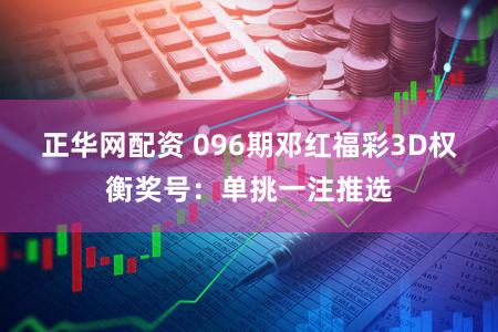 正华网配资 096期邓红福彩3D权衡奖号:单挑一注推选