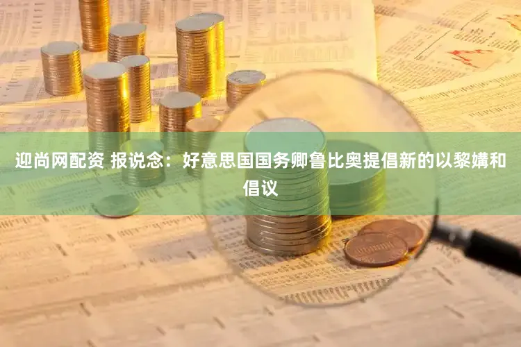 迎尚网配资 报说念：好意思国国务卿鲁比奥提倡新的以黎媾和倡议