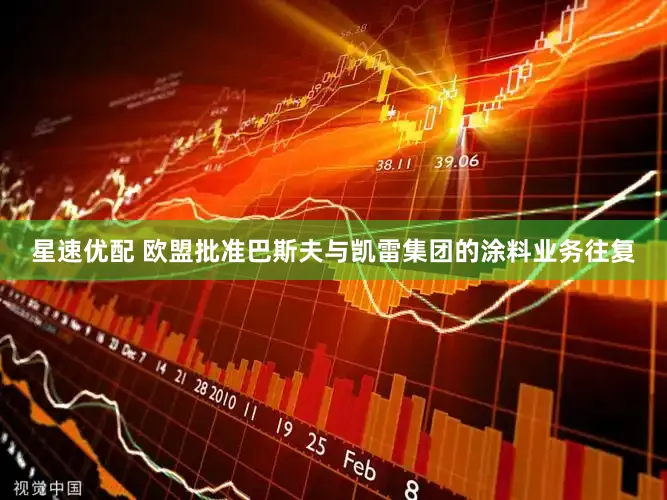 星速优配 欧盟批准巴斯夫与凯雷集团的涂料业务往复