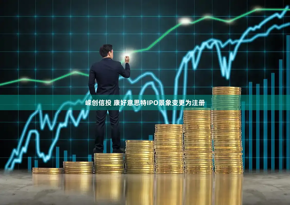 嵘创信投 康好意思特IPO景象变更为注册