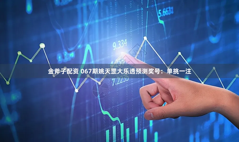 金斧子配资 067期姚天罡大乐透预测奖号：单挑一注